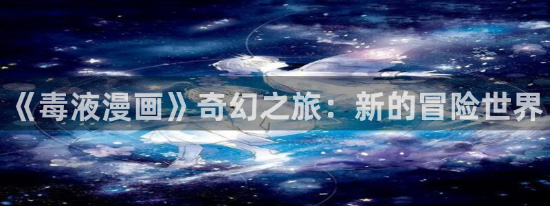 魔镜啊魔镜51漫画画：《毒液漫画》奇幻之旅：新的冒险世界
