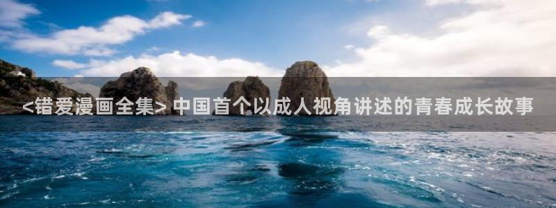 51漫画免费3d同人漫画：<错爱漫画全集> 中国首个以成人视角讲述的青春成长故事