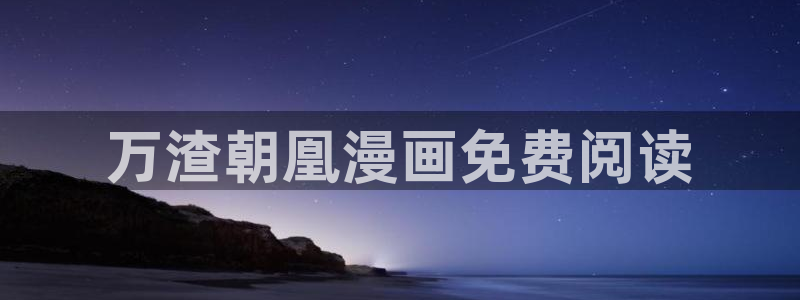 51漫画女神漫画网免费阅读：万渣朝凰漫画免费阅读