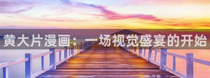 美丽新世界51漫画画免费观看完整版：黄大片漫画：一场视觉盛宴的开始