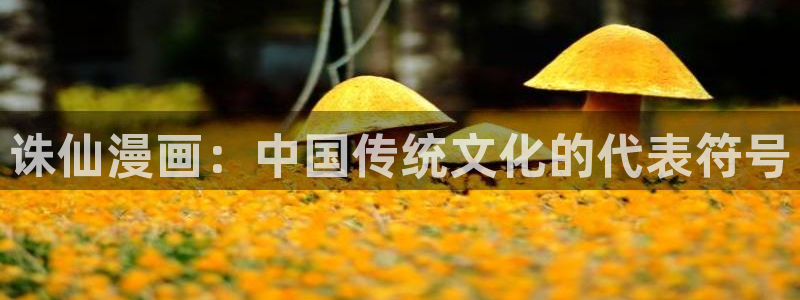 歪歪漫画51漫画登录入口：诛仙漫画：中国传统文化的代表符号