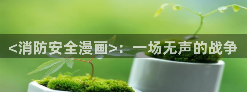 51漫画无遮挡漫画大全：<消防安全漫画>：一场无声的战争
